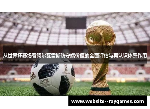 从世界杯赛场看阿尔瓦雷斯防守端价值的全面评估与再认识体系作用