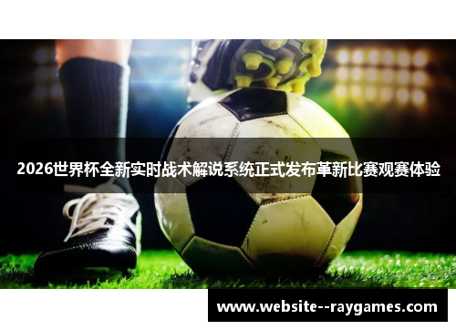 2026世界杯全新实时战术解说系统正式发布革新比赛观赛体验