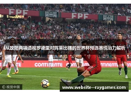 从攻防两端透视罗德里对阵莱比锡的世界杯预选赛统治力解析