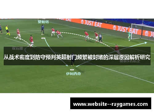 从战术密度到防守预判英超射门频繁被封堵的深层原因解析研究