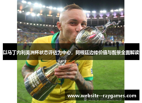 以马丁内利美洲杯状态评估为中心，阿根廷边锋价值与前景全面解读