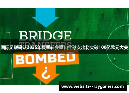 国际足联确认2025年夏季转会窗口全球支出将突破100亿欧元大关