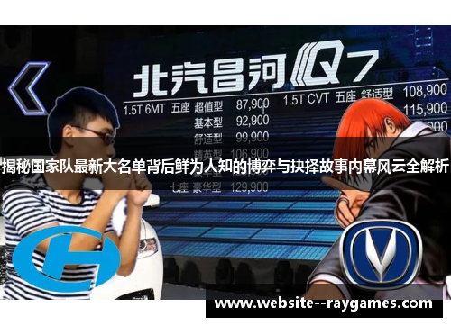 揭秘国家队最新大名单背后鲜为人知的博弈与抉择故事内幕风云全解析