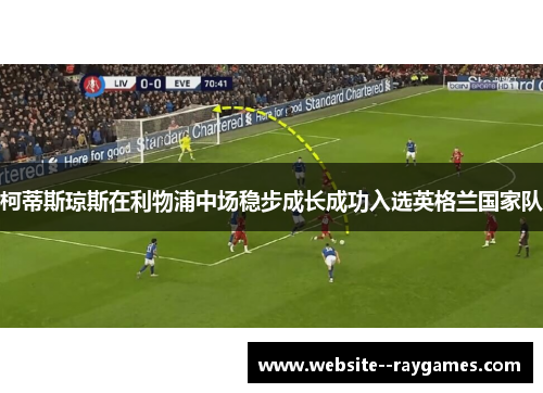 柯蒂斯琼斯在利物浦中场稳步成长成功入选英格兰国家队