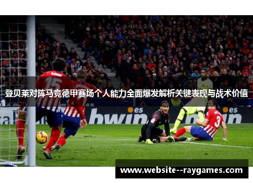 登贝莱对阵马竞德甲赛场个人能力全面爆发解析关键表现与战术价值 登贝莱对阵马竞德甲赛场个人能力全面爆发解析关键表现与战术价值