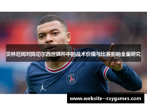 贝林厄姆对阵切尔西世俱杯中的战术价值与比赛影响全面研究