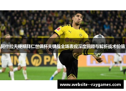 阿什拉夫硬撼拜仁世俱杯关键战全场表现深度回顾与解析战术价值