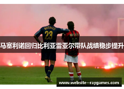 马塞利诺回归比利亚雷亚尔带队战绩稳步提升