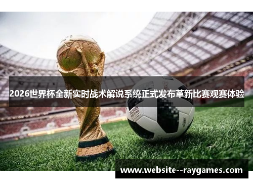 2026世界杯全新实时战术解说系统正式发布革新比赛观赛体验