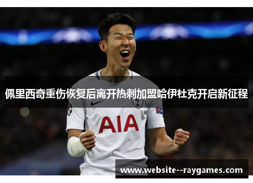 佩里西奇重伤恢复后离开热刺加盟哈伊杜克开启新征程