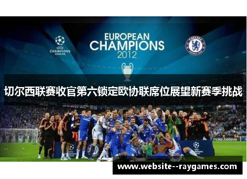 切尔西联赛收官第六锁定欧协联席位展望新赛季挑战