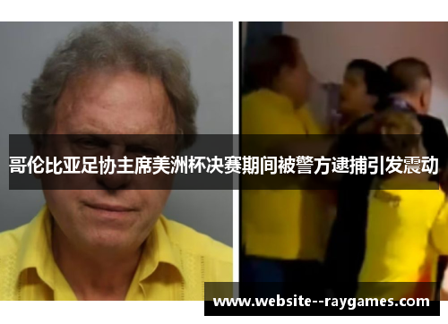 哥伦比亚足协主席美洲杯决赛期间被警方逮捕引发震动