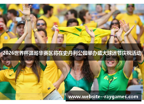 2026世界杯温哥华赛区将在史丹利公园举办盛大球迷节庆祝活动 2026世界杯温哥华赛区将在史丹利公园举办盛大球迷节庆祝活动