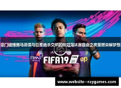 豪门碰撞黑马逆袭与巨星绝杀交织的欧冠淘汰赛宿命之夜重燃荣耀梦想 豪门碰撞黑马逆袭与巨星绝杀交织的欧冠淘汰赛宿命之夜重燃荣耀梦想